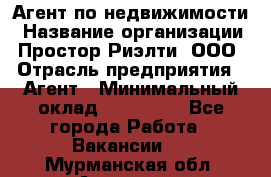 Агент по недвижимости › Название организации ­ Простор-Риэлти, ООО › Отрасль предприятия ­ Агент › Минимальный оклад ­ 140 000 - Все города Работа » Вакансии   . Мурманская обл.,Апатиты г.